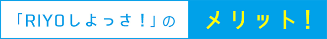 「RIYOしよっさ！」のメリット！